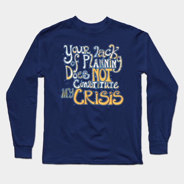 Your Lack of Planning Does Not Constitute My Crisis Long Sleeve T-Shirt by FishWithATopHat